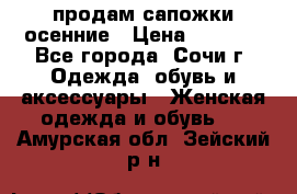 продам сапожки осенние › Цена ­ 1 800 - Все города, Сочи г. Одежда, обувь и аксессуары » Женская одежда и обувь   . Амурская обл.,Зейский р-н